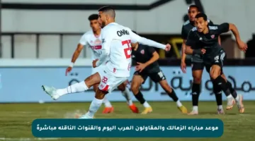 موعد مباراة الزمالك والمقاولون العرب اليوم والقنوات الناقلة مباشرةً